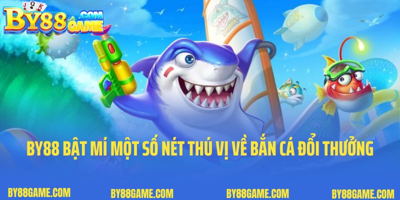 By88 bật mí một số nét thú vị về game bắn cá đổi thưởng