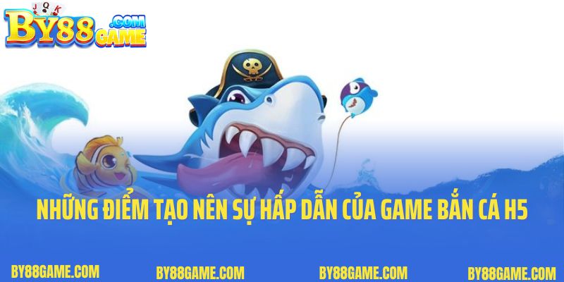 Những điểm tạo nên sự hấp dẫn của game bắn cá H5 tại By88