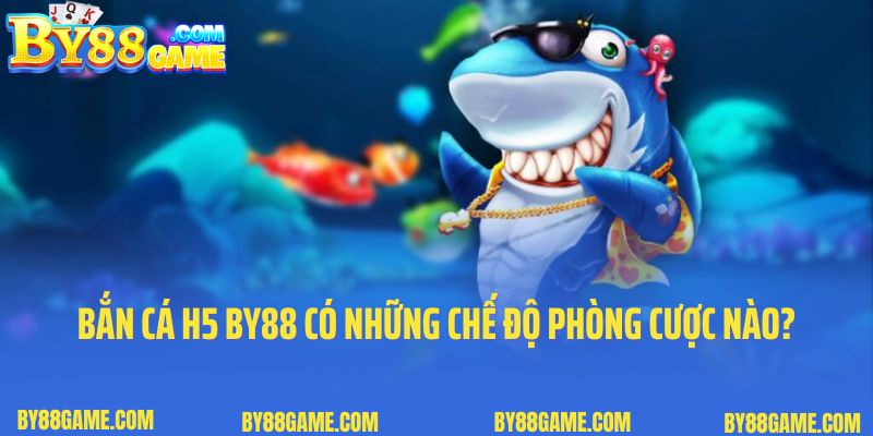 Bắn cá H5 tại By88 có những chế độ phòng cược nào?