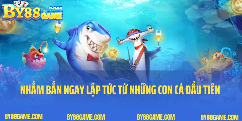 Nhắm bắn ngay lập tức từ những con cá đầu tiên xuất hiện