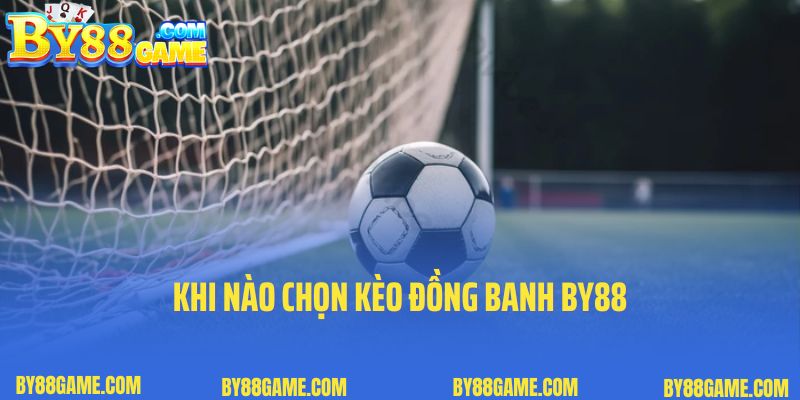 Khi nào chọn kèo đồng banh By88