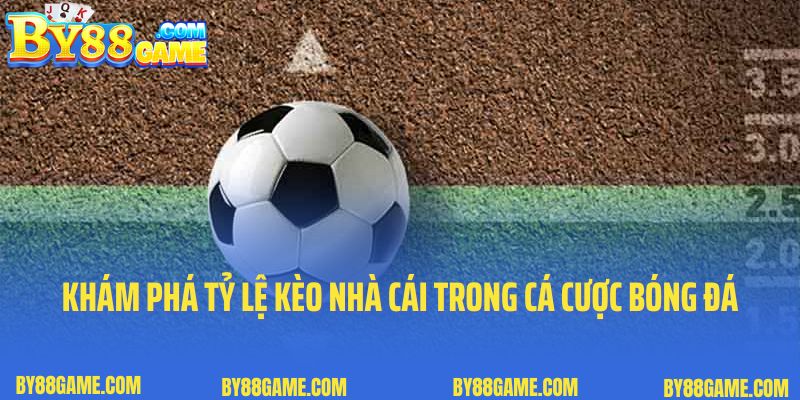 Khám Phá Tỷ Lệ Kèo Nhà Cái Trong Cá Cược Bóng Đá