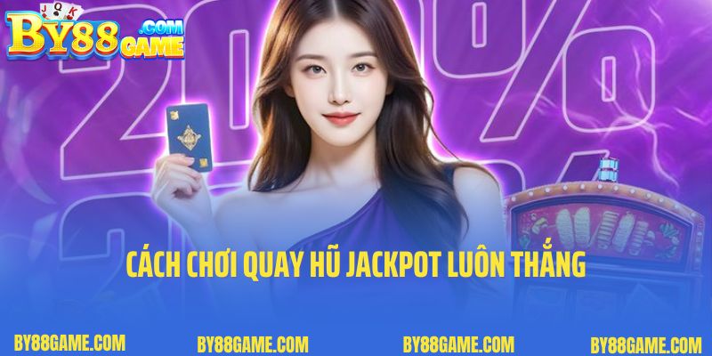 Cách chơi quay hũ jackpot luôn thắng nhất định phải biết