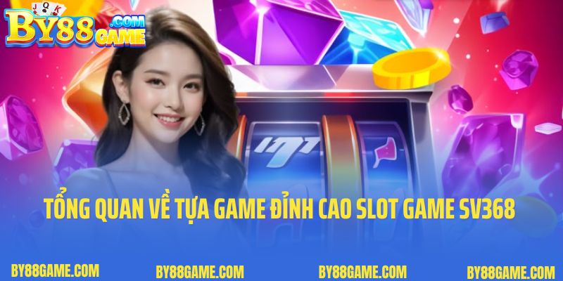 Tổng quan về những tựa game đỉnh cao slot game SV368 