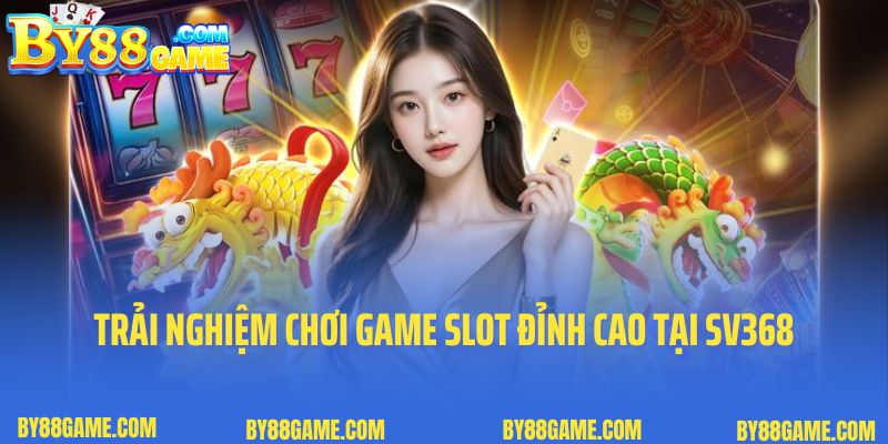 Trải nghiệm chơi game slot đỉnh cao tại SV368