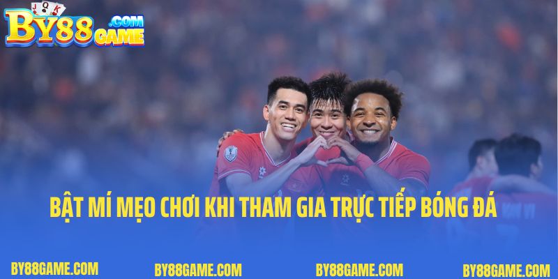 Bật mí mẹo chơi khi tham gia trực tiếp bóng đá